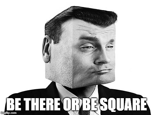 Square Head | BE THERE OR BE SQUARE | image tagged in square head | made w/ Imgflip meme maker