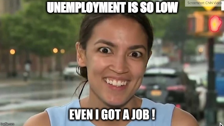 Alexandria Ocasio-Cortez | UNEMPLOYMENT IS SO LOW EVEN I GOT A JOB ! | image tagged in alexandria ocasio-cortez | made w/ Imgflip meme maker