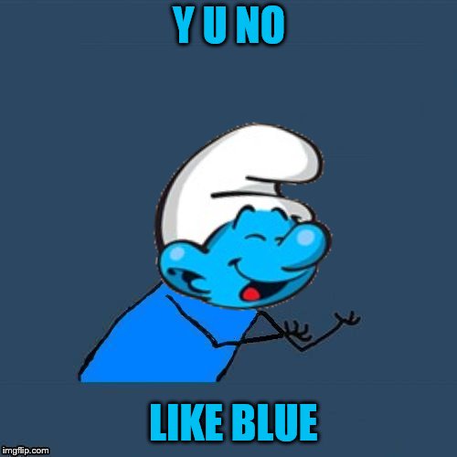 Y U NO LIKE BLUE | made w/ Imgflip meme maker
