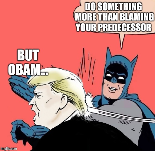 Batman slaps Trump | DO SOMETHING MORE THAN BLAMING YOUR PREDECESSOR; BUT OBAM... | image tagged in batman slaps trump | made w/ Imgflip meme maker