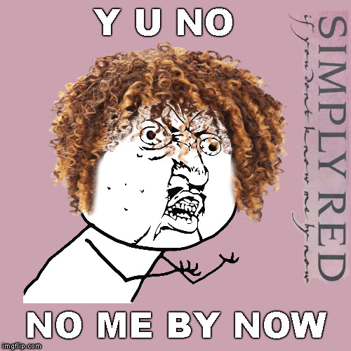 You will never never never know me | Y U NO; NO ME BY NOW | image tagged in memes,y u no,y u november,simply red,mick hucknall,if you don't know me by now | made w/ Imgflip meme maker