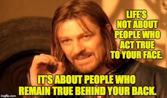 One Does Not Simply Meme | LIFE’S NOT ABOUT PEOPLE WHO ACT TRUE TO YOUR FACE. IT’S ABOUT PEOPLE WHO REMAIN TRUE BEHIND YOUR BACK. | image tagged in memes,one does not simply | made w/ Imgflip meme maker