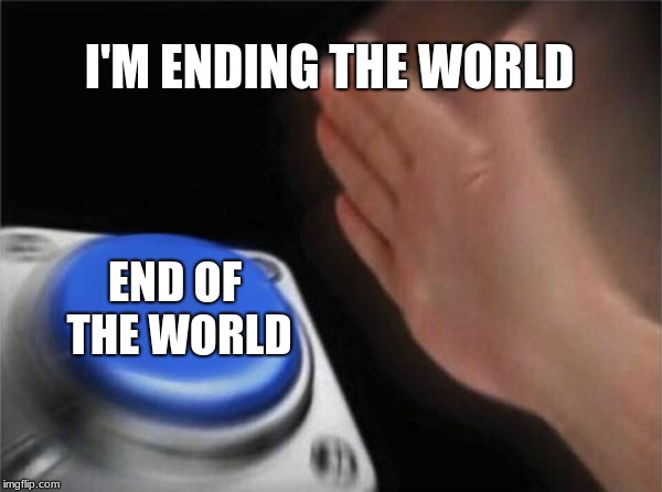 Blank Nut Button Meme | I'M ENDING THE WORLD; END OF THE WORLD | image tagged in memes,blank nut button | made w/ Imgflip meme maker