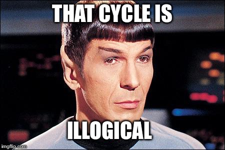 Condescending Spock | THAT CYCLE IS ILLOGICAL | image tagged in condescending spock | made w/ Imgflip meme maker