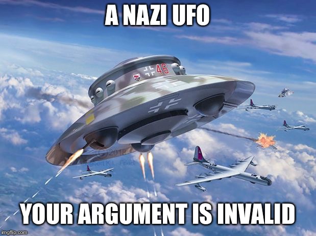 Haunebu | A NAZI UFO; YOUR ARGUMENT IS INVALID | image tagged in haunebu | made w/ Imgflip meme maker