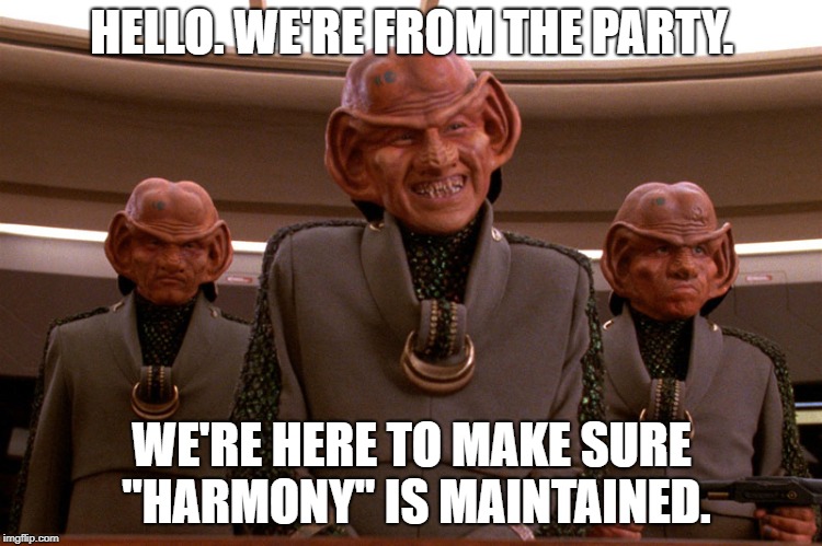 Ferengi Star Trek | HELLO. WE'RE FROM THE PARTY. WE'RE HERE TO MAKE SURE "HARMONY" IS MAINTAINED. | image tagged in ferengi star trek | made w/ Imgflip meme maker
