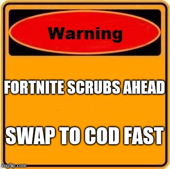 Warning Sign Meme | FORTNITE SCRUBS AHEAD; SWAP TO COD FAST | image tagged in memes,warning sign | made w/ Imgflip meme maker
