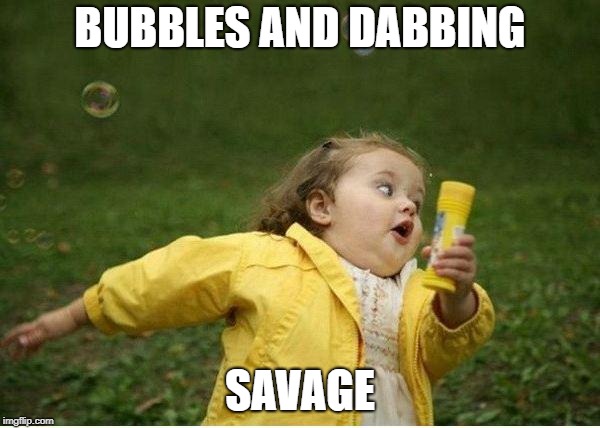 Chubby Bubbles Girl | BUBBLES AND DABBING; SAVAGE | image tagged in memes,chubby bubbles girl | made w/ Imgflip meme maker