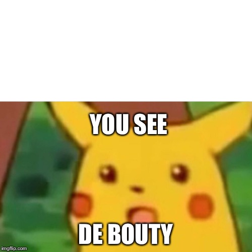 Surprised Pikachu | YOU SEE; DE BOUTY | image tagged in memes,surprised pikachu | made w/ Imgflip meme maker