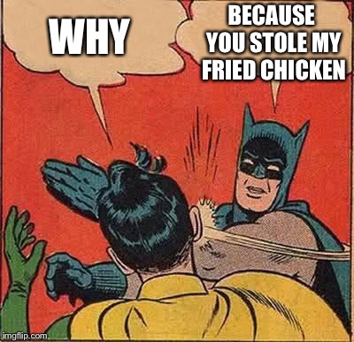 Batman Slapping Robin | WHY; BECAUSE YOU STOLE MY FRIED CHICKEN | image tagged in memes,batman slapping robin | made w/ Imgflip meme maker