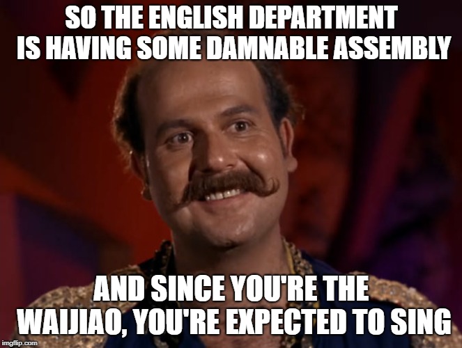 SO THE ENGLISH DEPARTMENT IS HAVING SOME DAMNABLE ASSEMBLY; AND SINCE YOU'RE THE WAIJIAO, YOU'RE EXPECTED TO SING | image tagged in mudd is thrilled | made w/ Imgflip meme maker