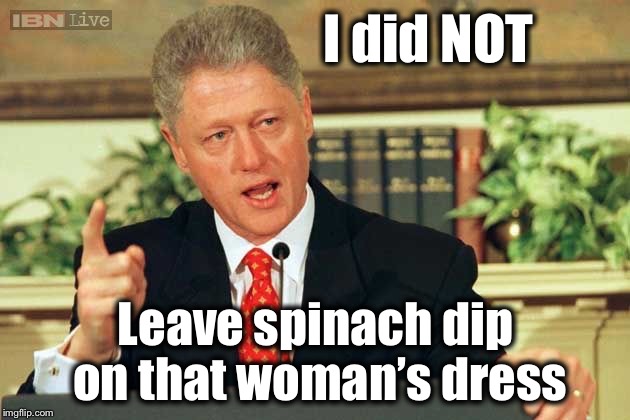 Apparently, that’s what Monica initially thought it was... | I did NOT; Leave spinach dip on that woman’s dress | image tagged in bill clinton - sexual relations,monica lewinsky | made w/ Imgflip meme maker
