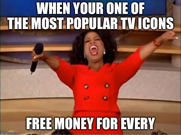 Oprah You Get A | WHEN YOUR ONE OF THE MOST POPULAR TV ICONS; FREE MONEY FOR EVERYONE | image tagged in memes,oprah you get a | made w/ Imgflip meme maker