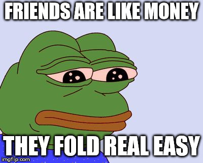 Pepe the Frog | FRIENDS ARE LIKE MONEY THEY FOLD REAL EASY | image tagged in pepe the frog | made w/ Imgflip meme maker
