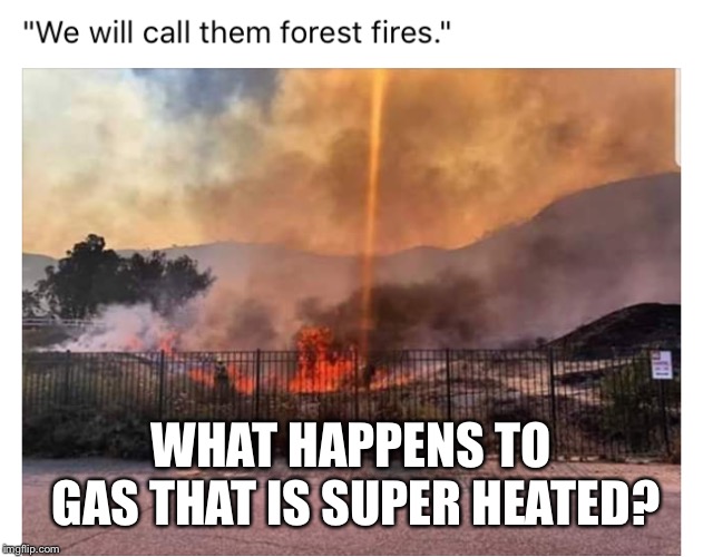 It glows | WHAT HAPPENS TO GAS THAT IS SUPER HEATED? | image tagged in dew,lasers,california wildfires,wildfires,deep state | made w/ Imgflip meme maker