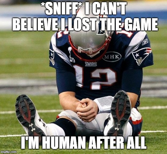 tom Brady sad |  *SNIFF* I CAN'T BELIEVE I LOST THE GAME; I'M HUMAN AFTER ALL | image tagged in tom brady sad | made w/ Imgflip meme maker