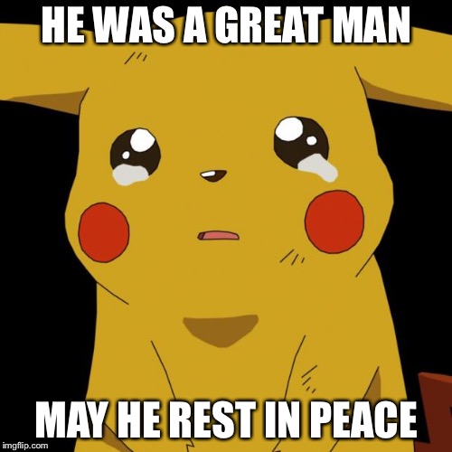 Pikachu crying | HE WAS A GREAT MAN MAY HE REST IN PEACE | image tagged in pikachu crying | made w/ Imgflip meme maker