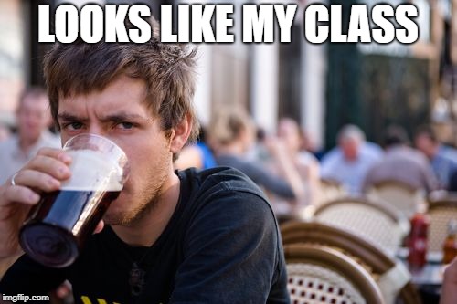 Lazy College Senior Meme | LOOKS LIKE MY CLASS | image tagged in memes,lazy college senior | made w/ Imgflip meme maker