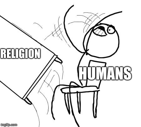 Table Flip Guy | RELIGION; HUMANS | image tagged in memes,table flip guy | made w/ Imgflip meme maker