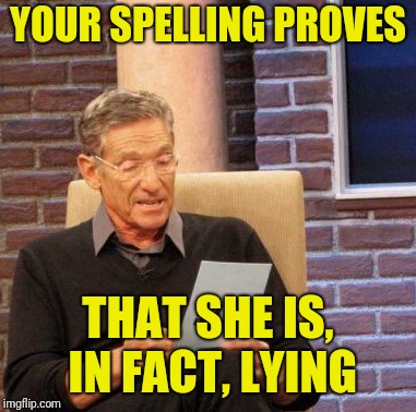 Maury Lie Detector Meme | YOUR SPELLING PROVES THAT SHE IS, IN FACT, LYING | image tagged in memes,maury lie detector | made w/ Imgflip meme maker