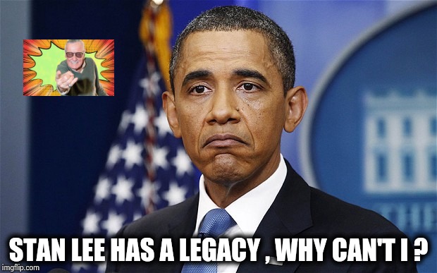 Stan Lee will be remembered forever | STAN LEE HAS A LEGACY , WHY CAN'T I ? | image tagged in pres barack obama,marvel comics,legendary,heroes,everything is awesome,rest in peace | made w/ Imgflip meme maker