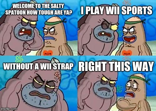 How Tough Are You Meme | I PLAY WII SPORTS; WELCOME TO THE SALTY SPATOON HOW TOUGH ARE YA? WITHOUT A WII STRAP; RIGHT THIS WAY | image tagged in memes,how tough are you | made w/ Imgflip meme maker