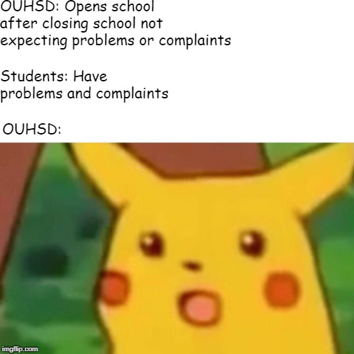 Surprised Pikachu | OUHSD: Opens school after closing school not expecting problems or complaints; Students: Have problems and complaints; OUHSD: | image tagged in memes,surprised pikachu | made w/ Imgflip meme maker
