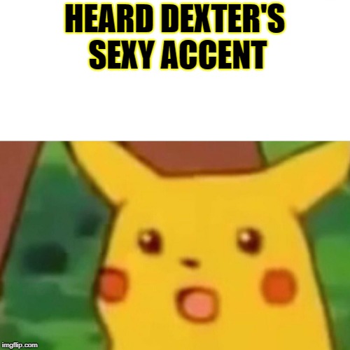 Surprised Pikachu Meme | HEARD DEXTER'S SEXY ACCENT | image tagged in memes,surprised pikachu | made w/ Imgflip meme maker