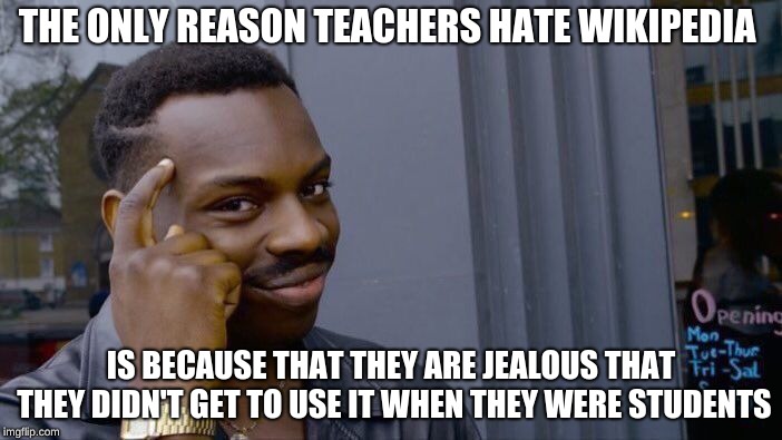Roll Safe Think About It | THE ONLY REASON TEACHERS HATE WIKIPEDIA; IS BECAUSE THAT THEY ARE JEALOUS THAT THEY DIDN'T GET TO USE IT WHEN THEY WERE STUDENTS | image tagged in memes,roll safe think about it,wikipedia,teacher,students,mad | made w/ Imgflip meme maker