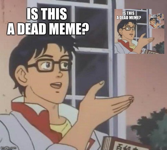 Is This A Pigeon | IS THIS A DEAD MEME? | image tagged in memes,is this a pigeon | made w/ Imgflip meme maker