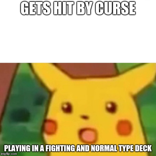Surprised Pikachu Meme | GETS HIT BY CURSE PLAYING IN A FIGHTING AND NORMAL TYPE DECK | image tagged in memes,surprised pikachu | made w/ Imgflip meme maker