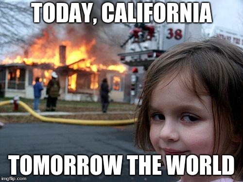 Disaster Girl | TODAY, CALIFORNIA; TOMORROW THE WORLD | image tagged in memes,disaster girl | made w/ Imgflip meme maker