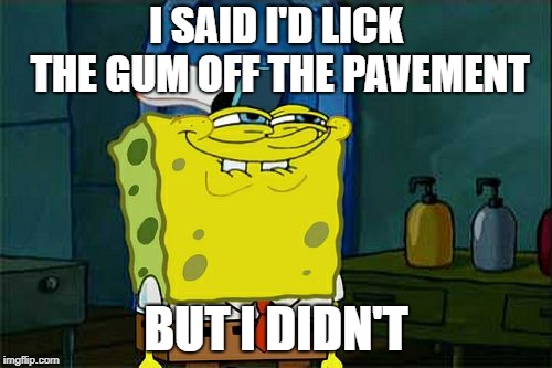 Don't You Squidward Meme | I SAID I'D LICK THE GUM OFF THE PAVEMENT; BUT I DIDN'T | image tagged in memes,dont you squidward | made w/ Imgflip meme maker