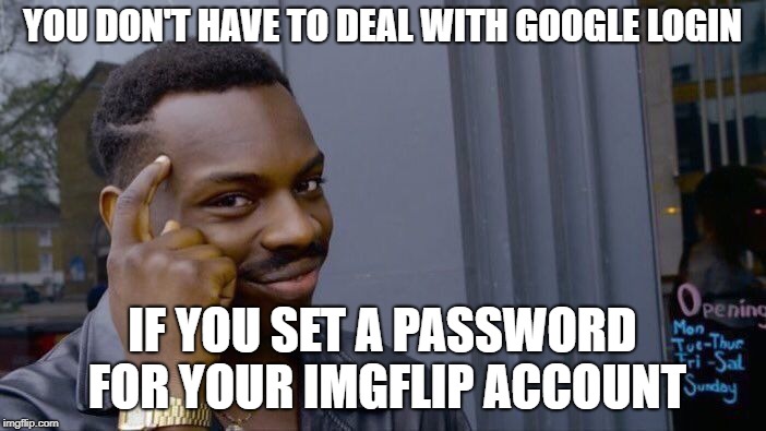 Roll Safe Think About It Meme | YOU DON'T HAVE TO DEAL WITH GOOGLE LOGIN IF YOU SET A PASSWORD FOR YOUR IMGFLIP ACCOUNT | image tagged in memes,roll safe think about it | made w/ Imgflip meme maker