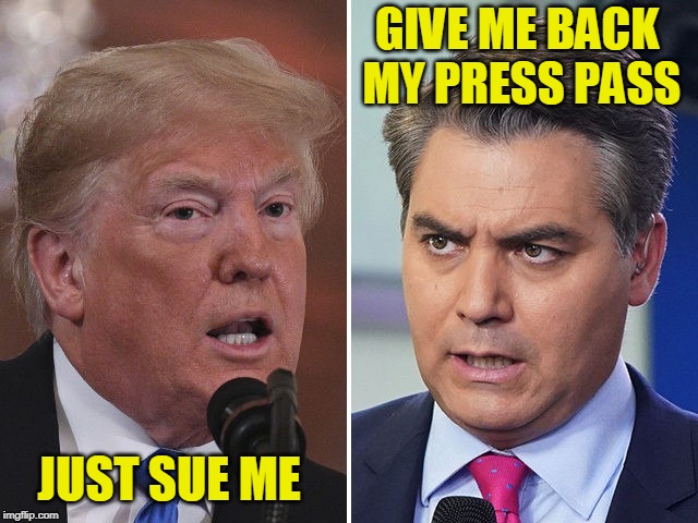 Do It | GIVE ME BACK MY PRESS PASS; JUST SUE ME | image tagged in jim acosta,white house,president trump,cnn | made w/ Imgflip meme maker