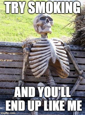 Waiting Skeleton | TRY SMOKING; AND YOU'LL END UP LIKE ME | image tagged in memes,waiting skeleton | made w/ Imgflip meme maker