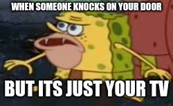 Spongegar Meme | WHEN SOMEONE KNOCKS ON YOUR DOOR; BUT ITS JUST YOUR TV | image tagged in memes,spongegar | made w/ Imgflip meme maker