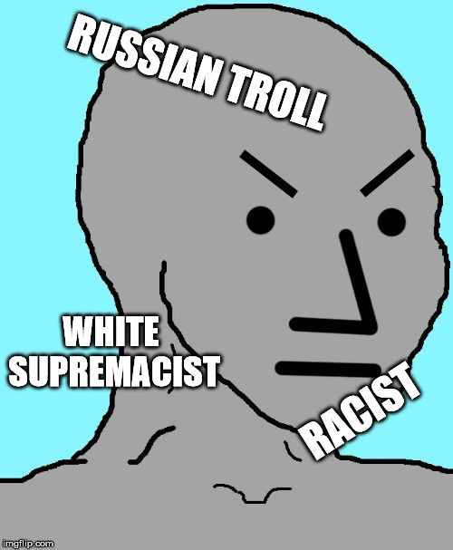 NPC meme angry | RUSSIAN TROLL RACIST WHITE SUPREMACIST | image tagged in npc meme angry | made w/ Imgflip meme maker