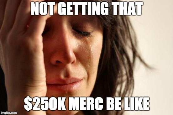 0.5 World Problems | NOT GETTING THAT; $250K MERC BE LIKE | image tagged in memes,first world problems,mercedes | made w/ Imgflip meme maker