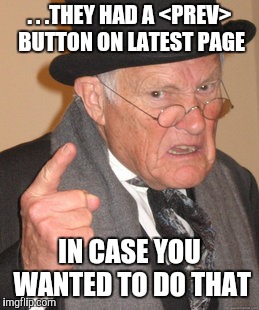 Back In My Day Meme | . . .THEY HAD A <PREV> BUTTON ON LATEST PAGE IN CASE YOU WANTED TO DO THAT | image tagged in memes,back in my day | made w/ Imgflip meme maker