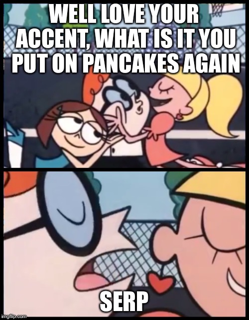Say it Again, Dexter Meme | WELL LOVE YOUR ACCENT, WHAT IS IT YOU PUT ON PANCAKES AGAIN; SERP | image tagged in say it again dexter | made w/ Imgflip meme maker