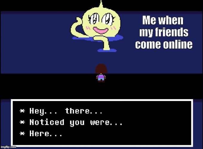 Hey... there... noticed you were... looking at this... | Me when my friends come online | image tagged in onionsan,undertale | made w/ Imgflip meme maker