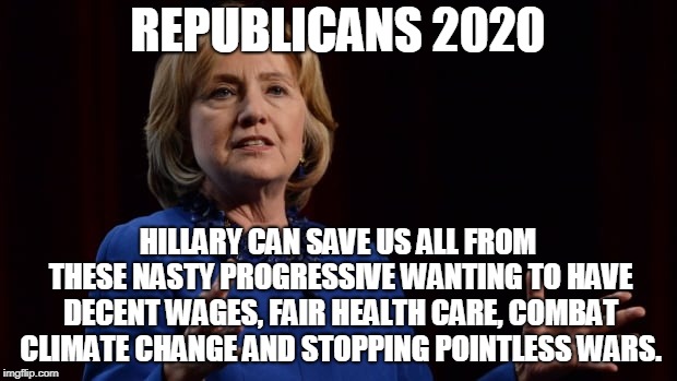 REPUBLICANS 2020; HILLARY CAN SAVE US ALL FROM THESE NASTY PROGRESSIVE WANTING TO HAVE DECENT WAGES, FAIR HEALTH CARE, COMBAT CLIMATE CHANGE AND STOPPING POINTLESS WARS.﻿ | image tagged in republicans | made w/ Imgflip meme maker