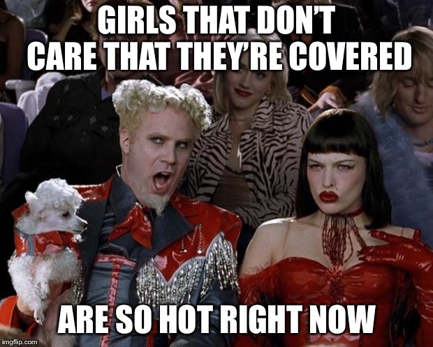 Respect covered girls | GIRLS THAT DON’T CARE THAT THEY’RE COVERED; ARE SO HOT RIGHT NOW | image tagged in memes,mugatu so hot right now | made w/ Imgflip meme maker