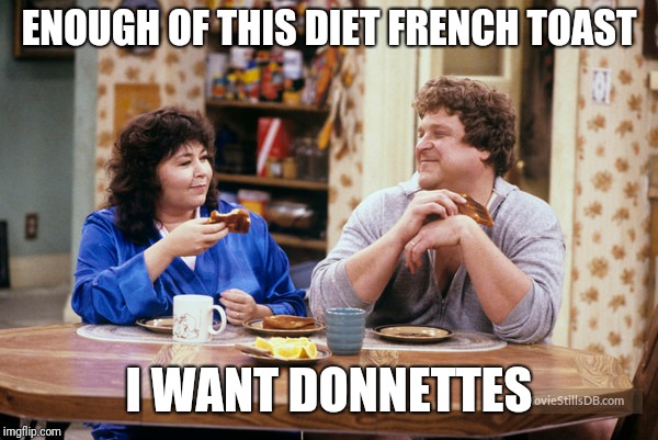 ENOUGH OF THIS DIET FRENCH TOAST I WANT DONNETTES | made w/ Imgflip meme maker