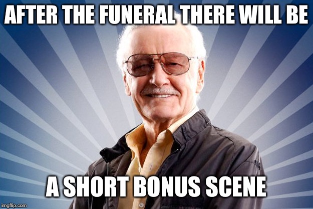 RIP Stan. You brought joy to millions. | AFTER THE FUNERAL THERE WILL BE; A SHORT BONUS SCENE | image tagged in stan lee,marvel comics,funeral,funny memes | made w/ Imgflip meme maker