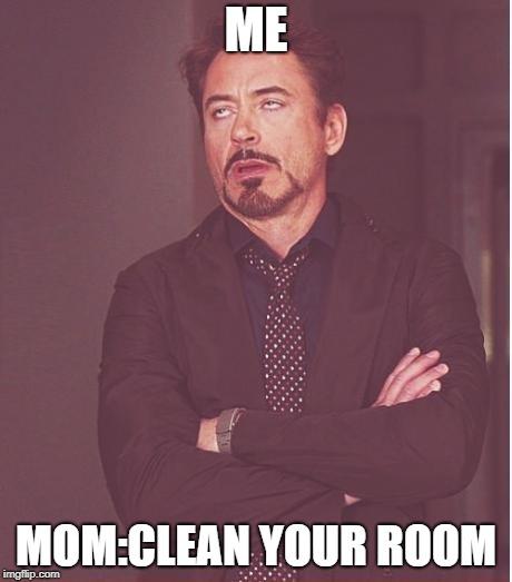 Face You Make Robert Downey Jr Meme | ME; MOM:CLEAN YOUR ROOM | image tagged in memes,face you make robert downey jr | made w/ Imgflip meme maker