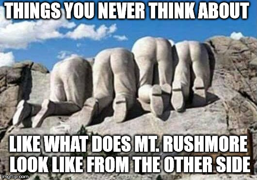 Name the presidents in order. | THINGS YOU NEVER THINK ABOUT; LIKE WHAT DOES MT. RUSHMORE LOOK LIKE FROM THE OTHER SIDE | image tagged in backside | made w/ Imgflip meme maker