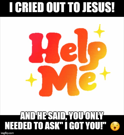 I CRIED OUT TO JESUS! AND HE SAID, YOU ONLY NEEDED TO ASK" I GOT YOU!"  😄 | image tagged in jesus,trouble,crying,help,savior,answers | made w/ Imgflip meme maker