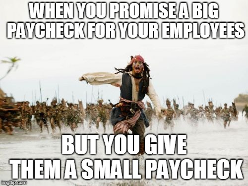 Jack Sparrow Being Chased | WHEN YOU PROMISE A BIG PAYCHECK FOR YOUR EMPLOYEES; BUT YOU GIVE THEM A SMALL PAYCHECK | image tagged in memes,jack sparrow being chased | made w/ Imgflip meme maker